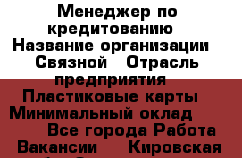 Менеджер по кредитованию › Название организации ­ Связной › Отрасль предприятия ­ Пластиковые карты › Минимальный оклад ­ 35 000 - Все города Работа » Вакансии   . Кировская обл.,Захарищево п.